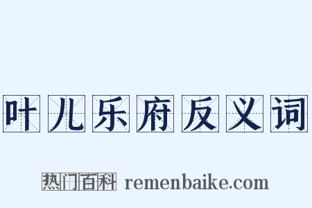 叶儿乐府反义词是什么意思的图片